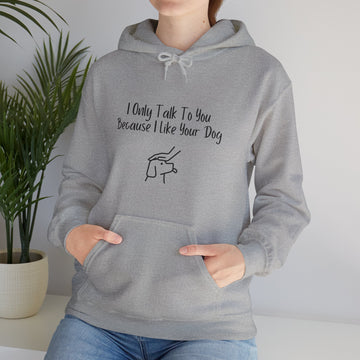 Hooded Sweatshirt - I Only Talk To You Because I Like Your Dog