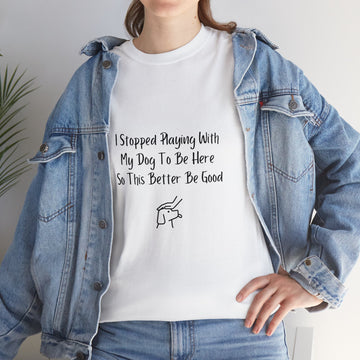 TShirt - I Stopped Playing With My Dog To Be Here