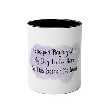 Coffee Mug - I Stopped Playing With My Dog to Be Here